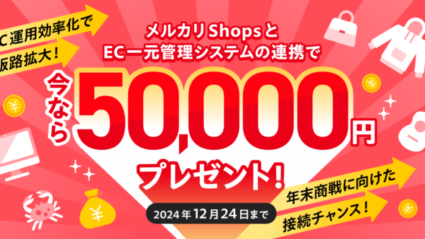 【法人限定】対象EC一元管理システムとメルカリShopsを連携すると5万円プレゼント！2024年12月24日（火）まで